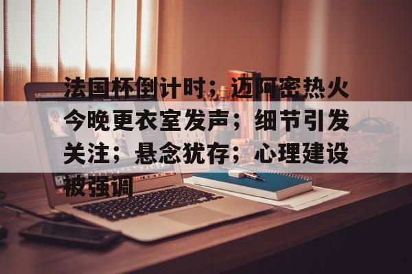 包含法国杯倒计时；迈阿密热火今晚更衣室发声；细节引发关注；悬念犹存；心理建设被强调的词条